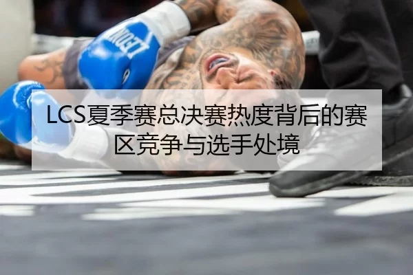 LCS夏季赛总决赛热度背后的赛区竞争与选手处境